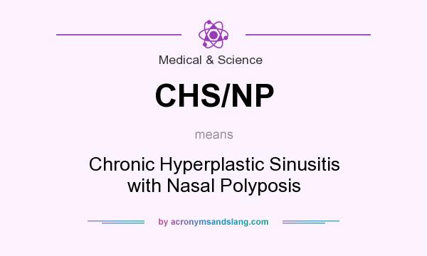 What does CHS/NP mean? It stands for Chronic Hyperplastic Sinusitis with Nasal Polyposis