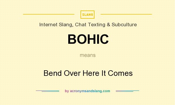 What does BOHIC mean? It stands for Bend Over Here It Comes