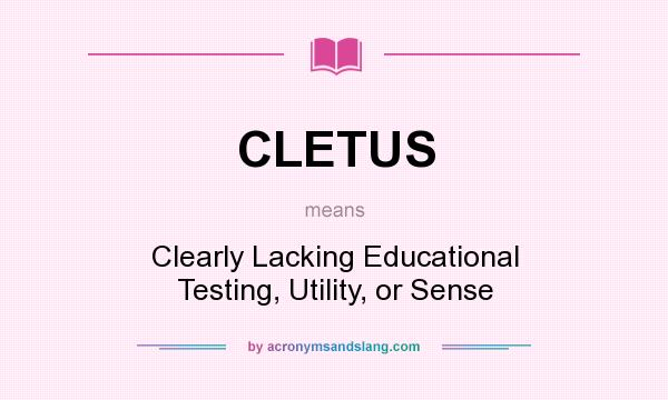 What does CLETUS mean? It stands for Clearly Lacking Educational Testing, Utility, or Sense