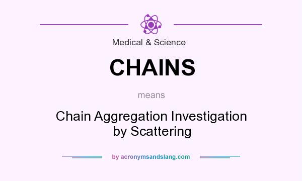 What does CHAINS mean? It stands for Chain Aggregation Investigation by Scattering
