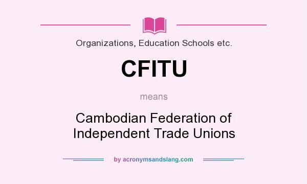 What does CFITU mean? It stands for Cambodian Federation of Independent Trade Unions