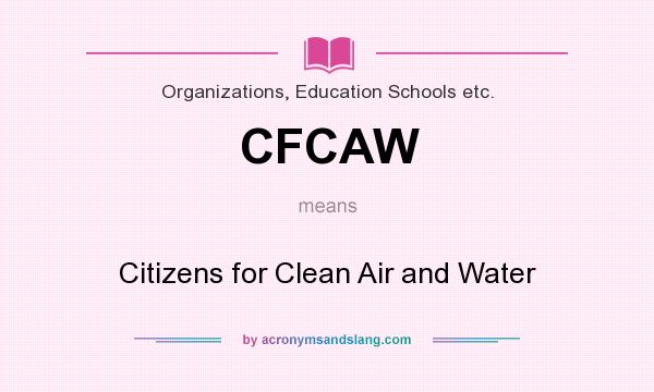 What does CFCAW mean? It stands for Citizens for Clean Air and Water