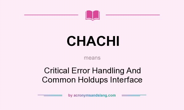 What does CHACHI mean? It stands for Critical Error Handling And Common Holdups Interface