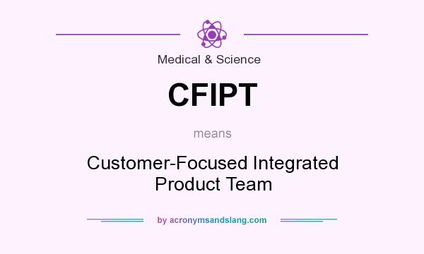 What does CFIPT mean? It stands for Customer-Focused Integrated Product Team
