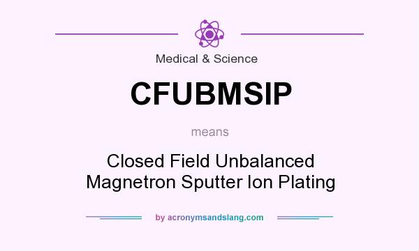 What does CFUBMSIP mean? It stands for Closed Field Unbalanced Magnetron Sputter Ion Plating