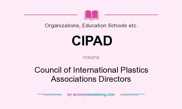 What does CIPAD mean? It stands for Council of International Plastics Associations Directors