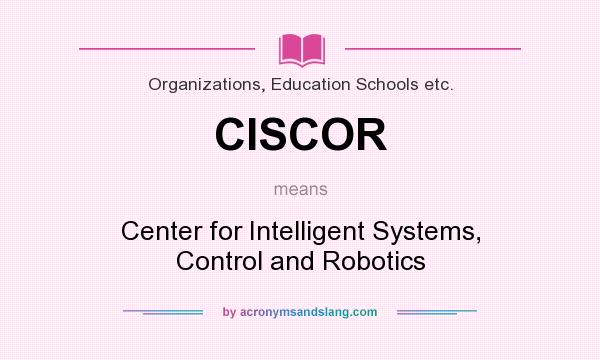 What does CISCOR mean? It stands for Center for Intelligent Systems, Control and Robotics