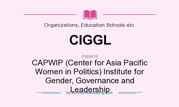 What does CIGGL mean? It stands for CAPWIP (Center for Asia Pacific Women in Politics) Institute for Gender, Governance and Leadership