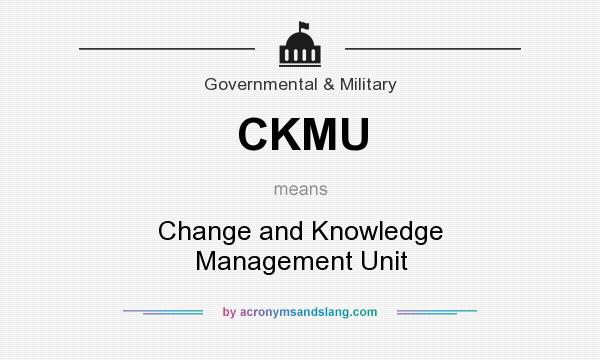 What does CKMU mean? It stands for Change and Knowledge Management Unit
