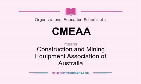 What does CMEAA mean? It stands for Construction and Mining Equipment Association of Australia