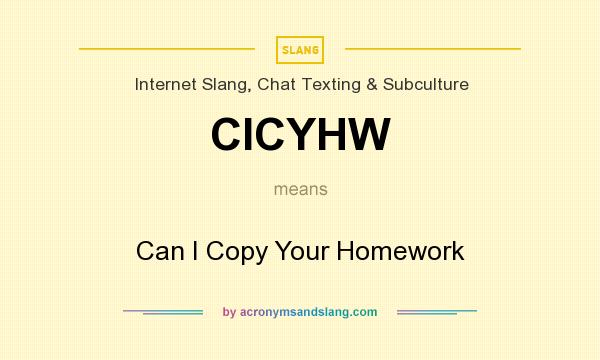 What does CICYHW mean? It stands for Can I Copy Your Homework