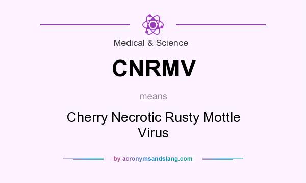 What does CNRMV mean? It stands for Cherry Necrotic Rusty Mottle Virus