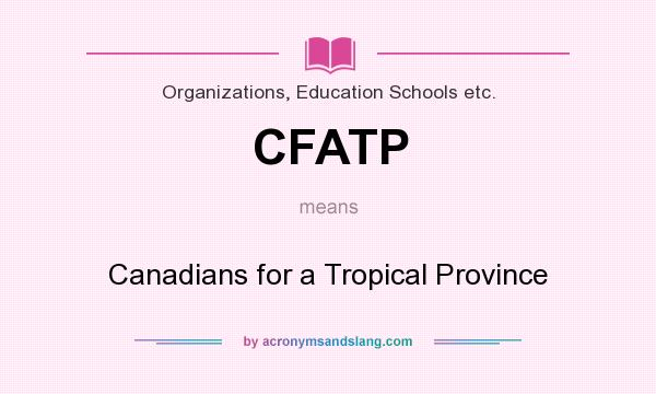 What does CFATP mean? It stands for Canadians for a Tropical Province