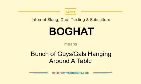 What does BOGHAT mean? It stands for Bunch of Guys/Gals Hanging Around A Table