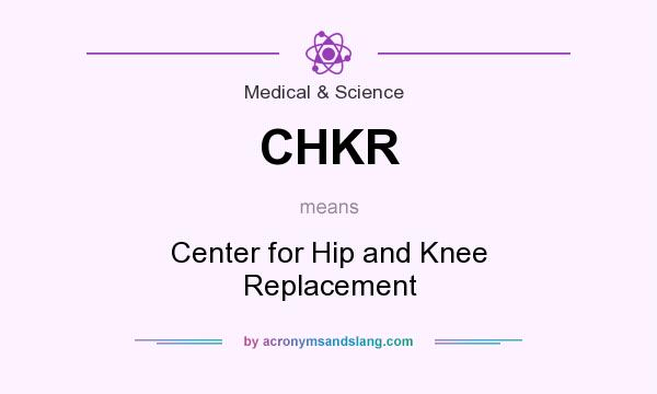 What does CHKR mean? It stands for Center for Hip and Knee Replacement