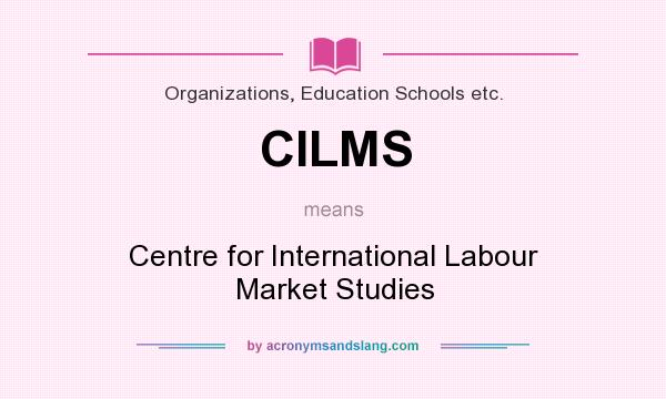 What does CILMS mean? It stands for Centre for International Labour Market Studies