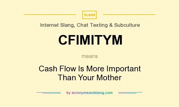 What does CFIMITYM mean? It stands for Cash Flow Is More Important Than Your Mother