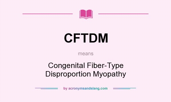 What does CFTDM mean? It stands for Congenital Fiber-Type Disproportion Myopathy