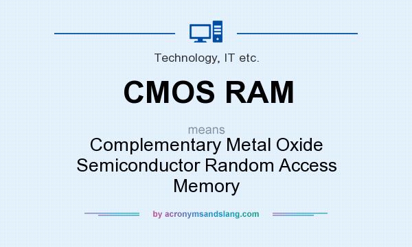 What does CMOS RAM mean? It stands for Complementary Metal Oxide Semiconductor Random Access Memory