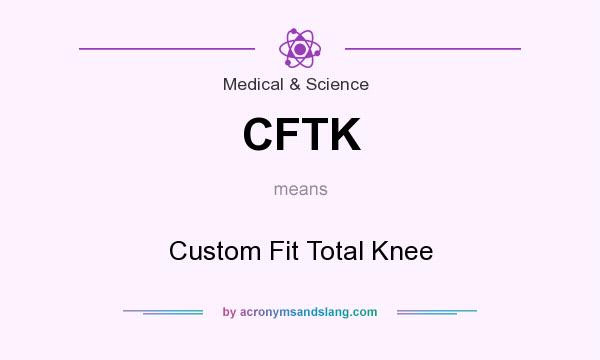 What does CFTK mean? It stands for Custom Fit Total Knee