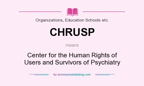 What does CHRUSP mean? It stands for Center for the Human Rights of Users and Survivors of Psychiatry