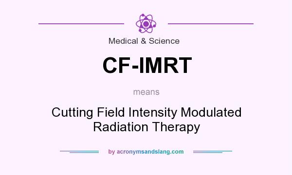 What does CF-IMRT mean? It stands for Cutting Field Intensity Modulated Radiation Therapy