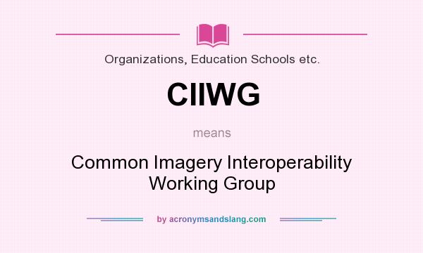 What does CIIWG mean? It stands for Common Imagery Interoperability Working Group