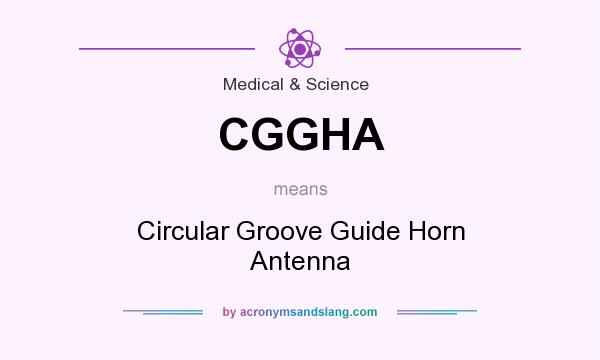 What does CGGHA mean? It stands for Circular Groove Guide Horn Antenna