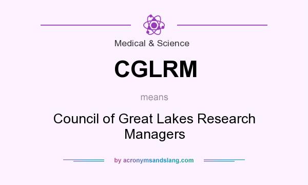 What does CGLRM mean? It stands for Council of Great Lakes Research Managers