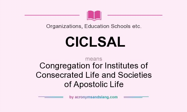 What does CICLSAL mean? It stands for Congregation for Institutes of Consecrated Life and Societies of Apostolic Life