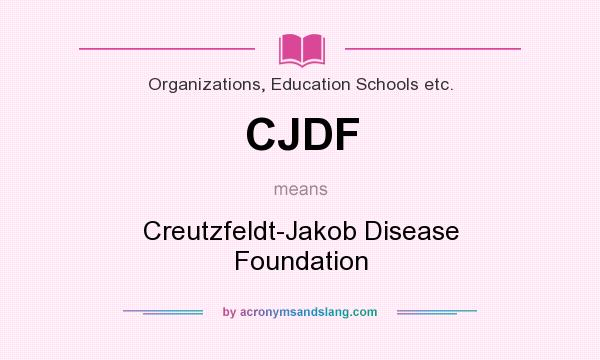 What does CJDF mean? It stands for Creutzfeldt-Jakob Disease Foundation