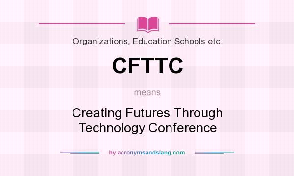 What does CFTTC mean? It stands for Creating Futures Through Technology Conference