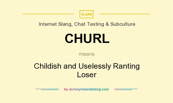 What does CHURL mean? It stands for Childish and Uselessly Ranting Loser
