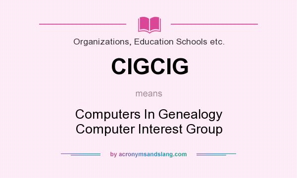 What does CIGCIG mean? It stands for Computers In Genealogy Computer Interest Group