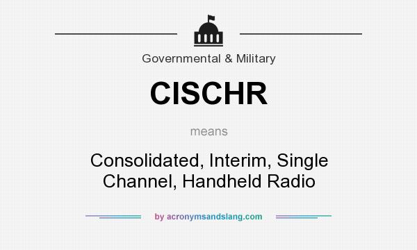 What does CISCHR mean? It stands for Consolidated, Interim, Single Channel, Handheld Radio