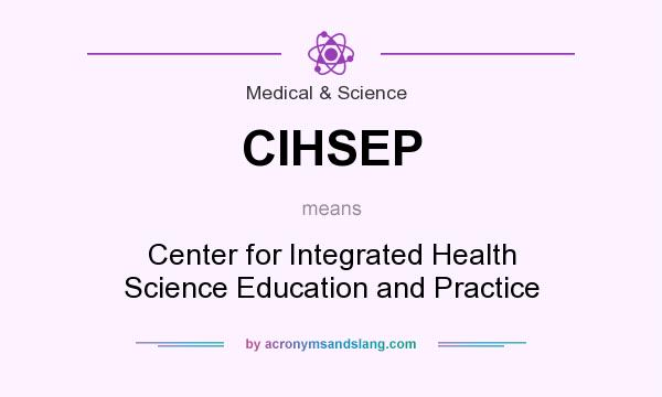 What does CIHSEP mean? It stands for Center for Integrated Health Science Education and Practice