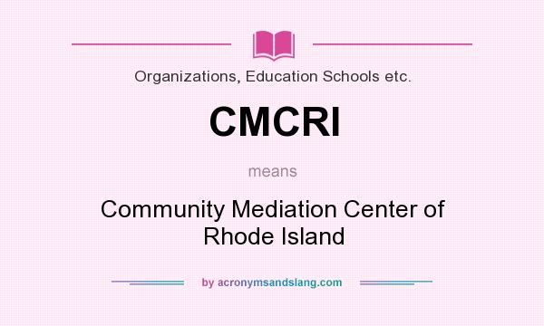 What does CMCRI mean? It stands for Community Mediation Center of Rhode Island