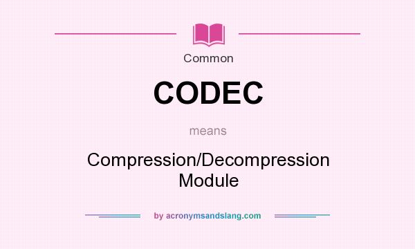 What does CODEC mean? It stands for Compression/Decompression Module