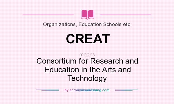 What does CREAT mean? It stands for Consortium for Research and Education in the Arts and Technology
