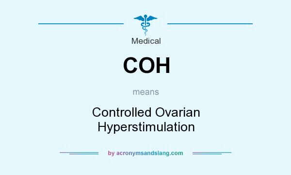 What does COH mean? It stands for Controlled Ovarian Hyperstimulation