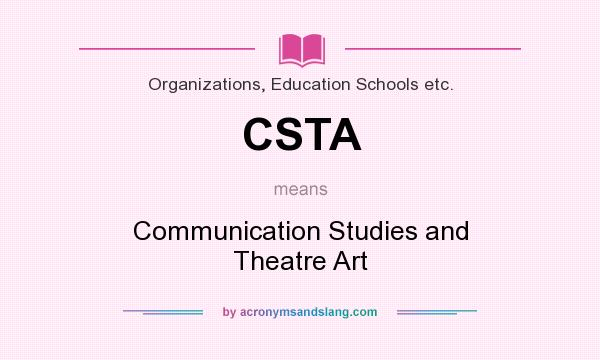 What does CSTA mean? It stands for Communication Studies and Theatre Art