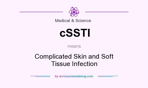 What does cSSTI mean? It stands for Complicated Skin and Soft Tissue Infection