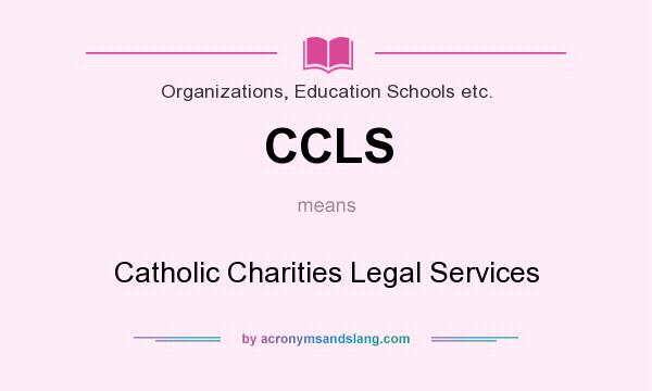 What does CCLS mean? It stands for Catholic Charities Legal Services