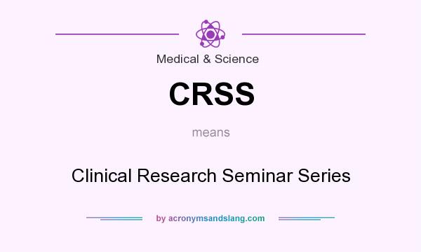 What does CRSS mean? It stands for Clinical Research Seminar Series