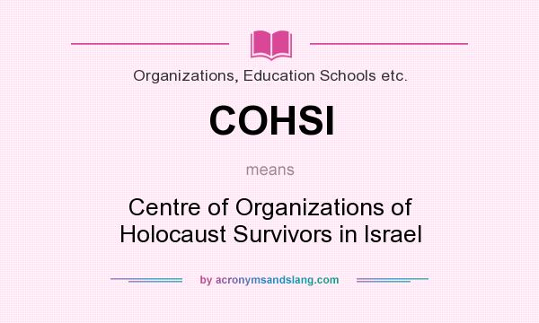 What does COHSI mean? It stands for Centre of Organizations of Holocaust Survivors in Israel