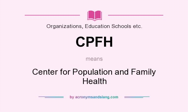 What does CPFH mean? It stands for Center for Population and Family Health