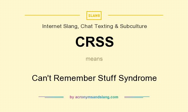 What does CRSS mean? It stands for Can`t Remember Stuff Syndrome