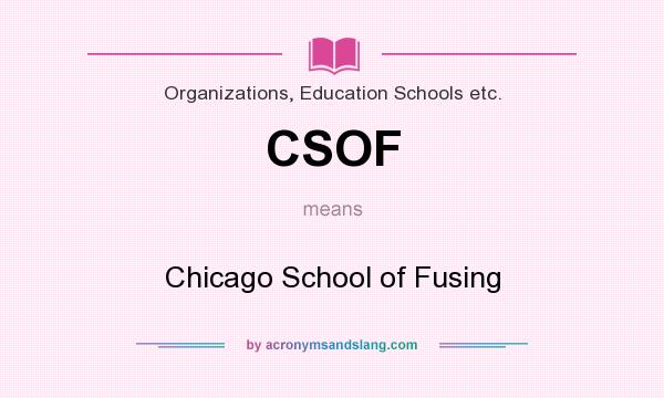 What does CSOF mean? It stands for Chicago School of Fusing