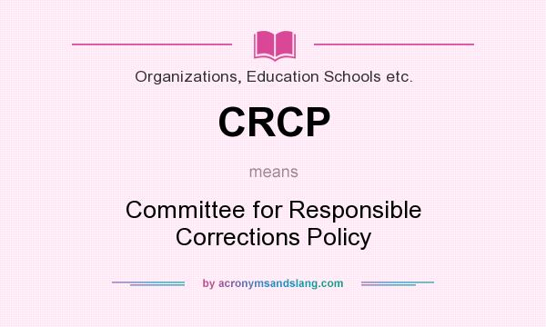 What does CRCP mean? It stands for Committee for Responsible Corrections Policy
