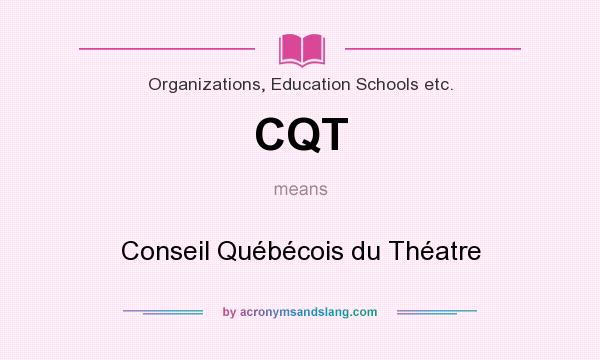 What does CQT mean? It stands for Conseil Québécois du Théatre